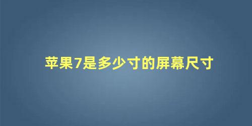 苹果7是多少寸的屏幕尺寸