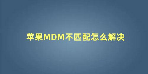 苹果MDM不匹配怎么解决