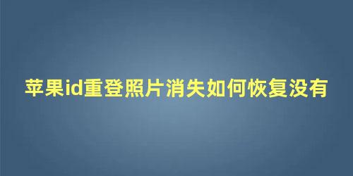 苹果id重登照片消失如何恢复没有上传icloud