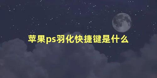 苹果ps羽化快捷键是什么