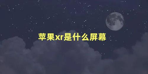 苹果xr是什么屏幕