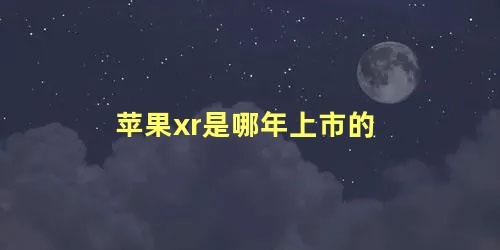 苹果xr是哪年上市的