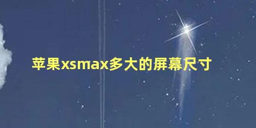 苹果xsmax多大的屏幕尺寸