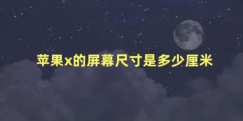 苹果x的屏幕尺寸是多少厘米