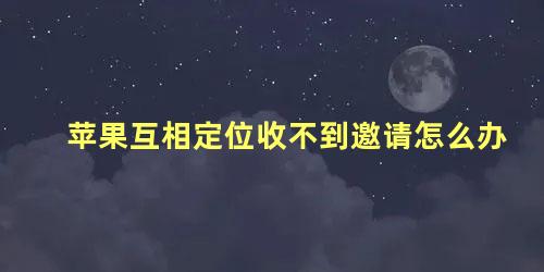 苹果互相定位收不到邀请怎么办