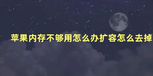 苹果内存不够用怎么办扩容怎么去掉