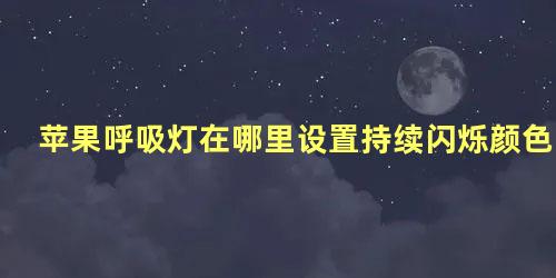 苹果呼吸灯在哪里设置持续闪烁颜色