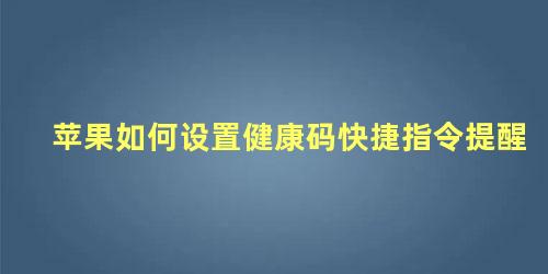 苹果如何设置健康码快捷指令提醒