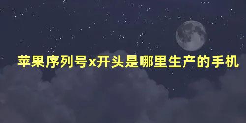 苹果序列号x开头是哪里生产的手机