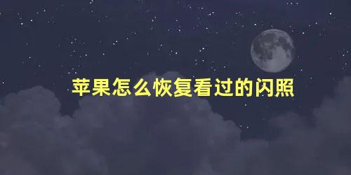 苹果怎么恢复看过的闪照