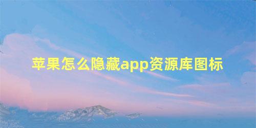 苹果怎么隐藏app资源库图标