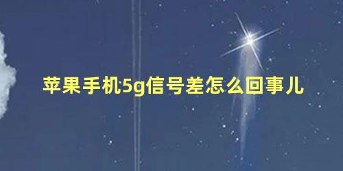 苹果手机5g信号差怎么回事儿