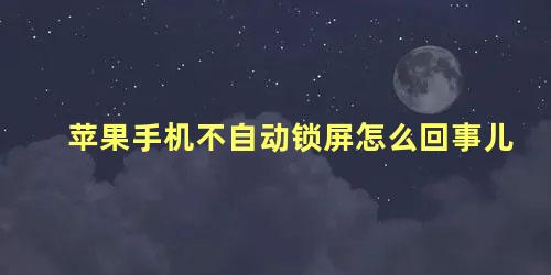 苹果手机不自动锁屏怎么回事儿