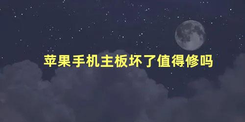 苹果手机主板坏了值得修吗