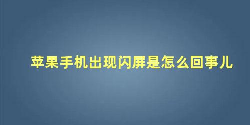 苹果手机出现闪屏是怎么回事儿