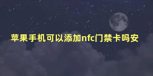 苹果手机可以添加nfc门禁卡吗安全吗