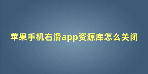 苹果手机右滑app资源库怎么关闭不了