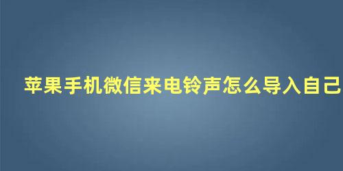 苹果手机微信来电铃声怎么导入自己的铃声