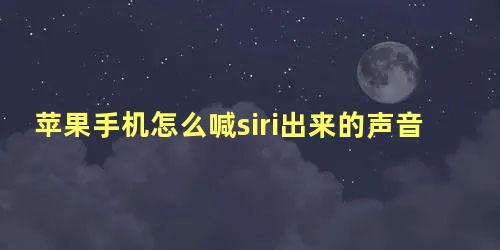 苹果手机怎么喊siri出来的声音