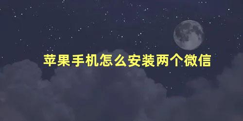 苹果手机怎么安装两个微信