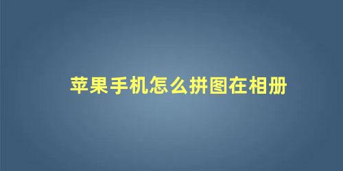 苹果手机怎么拼图在相册