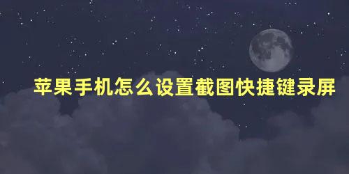 苹果手机怎么设置截图快捷键录屏