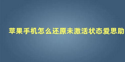 苹果手机怎么还原未激活状态爱思助手