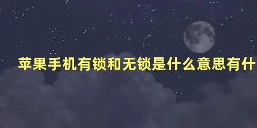 苹果手机有锁和无锁是什么意思有什么区别