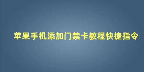 苹果手机添加门禁卡教程快捷指令