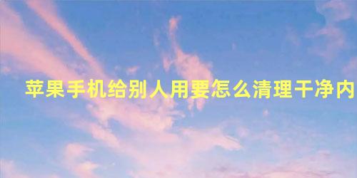 苹果手机给别人用要怎么清理干净内存