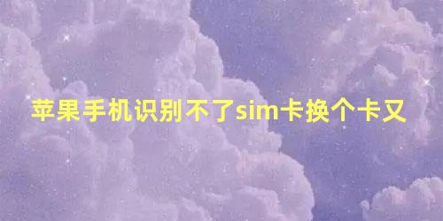 苹果手机识别不了sim卡换个卡又可以了