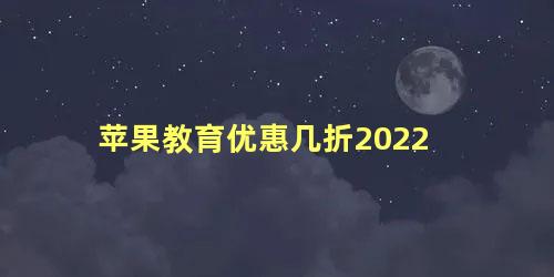 苹果教育优惠几折2022