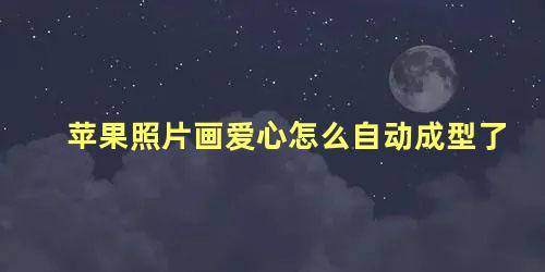 苹果照片画爱心怎么自动成型了