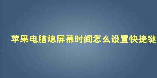 苹果电脑熄屏幕时间怎么设置快捷键