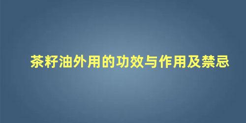 茶籽油外用的功效与作用及禁忌