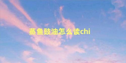 蒸鱼豉油怎么读chi