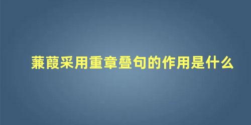 蒹葭采用重章叠句的作用是什么