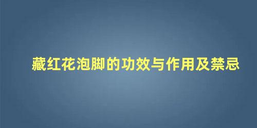 藏红花泡脚的功效与作用及禁忌