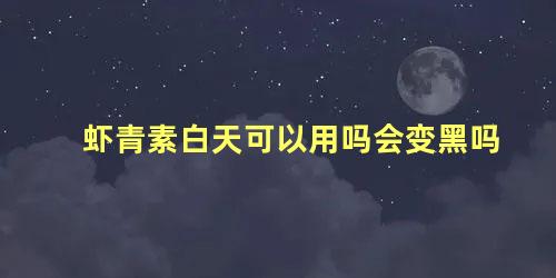 虾青素白天可以用吗会变黑吗