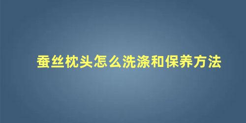 蚕丝枕头怎么洗涤和保养方法