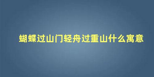 蝴蝶过山门轻舟过重山什么寓意