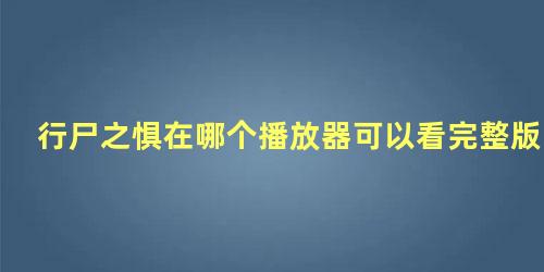 行尸之惧在哪个播放器可以看完整版