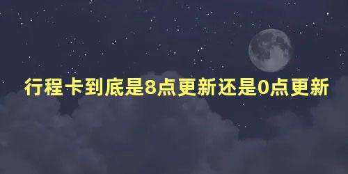 行程卡到底是8点更新还是0点更新好