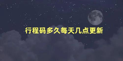 行程码多久每天几点更新