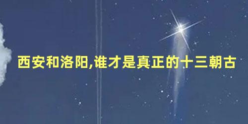 西安和洛阳,谁才是真正的十三朝古都