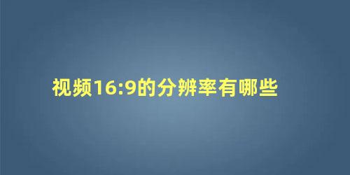 视频16:9的分辨率有哪些