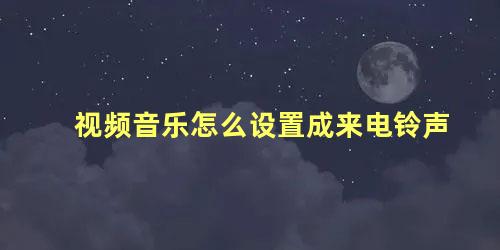 视频音乐怎么设置成来电铃声