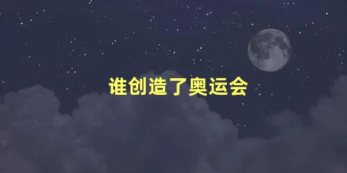 谁创造了奥运会