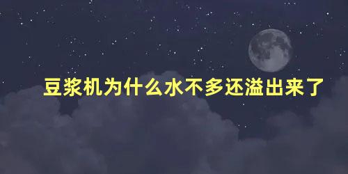 豆浆机为什么水不多还溢出来了