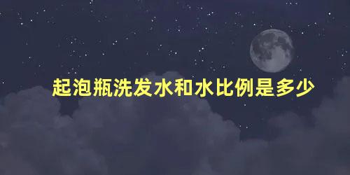 起泡瓶洗发水和水比例是多少